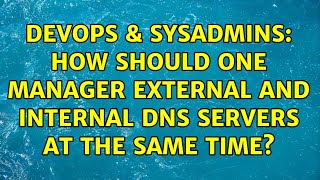 DevOps & SysAdmins: How should one manager external and internal DNS servers at the same time?