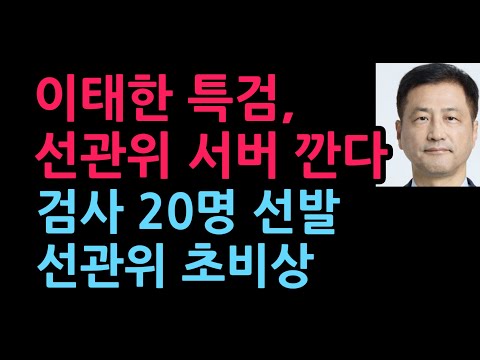 이태한 특검, 선관위 서버 깐다. 검사 20명 선발 선관위 초비상 (2026.8.22)