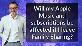 Will my Apple Music and subscriptions be affected if I leave Family Sharing?