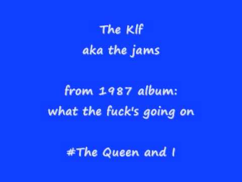 the Klf  (jams)  the queen and I   "what the ***k's going on"