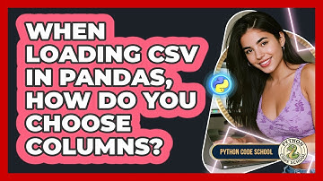 When Loading CSV In Pandas, How Do You Choose Columns? - Python Code School