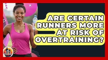 Are Certain Runners More at Risk of Overtraining? - All Sorts Of Running