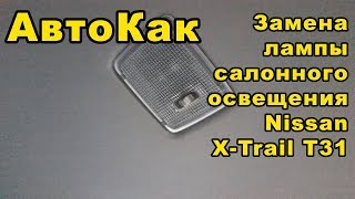 Как поменять лампочку внутреннего освещения на Nissan X-Trail T31 - АвтоКак