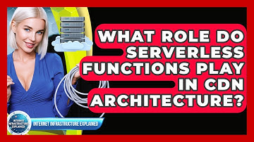 What Role Do Serverless Functions Play In CDN Architecture? - Internet Infrastructure Explained