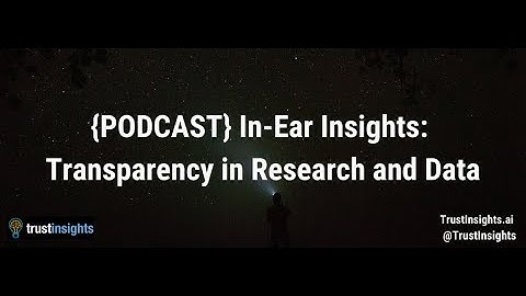 {PODCAST} In-Ear Insights: Transparency in Research and Data