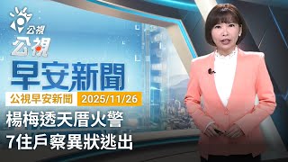 20251126 公視早安新聞 完整版（無網路版權內容除外）｜楊梅透天厝火警 7住戶察異狀逃出