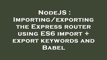 NodeJS : Importing/exporting the Express router using ES6 import + export keywords and Babel