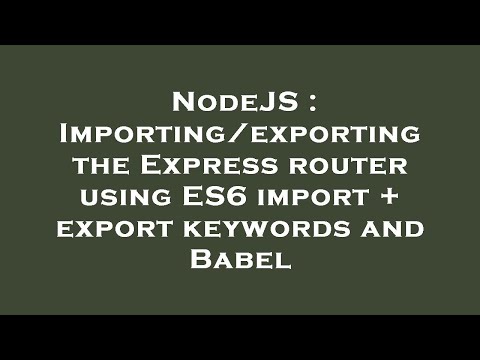 NodeJS : Importing/exporting the Express router using ES6 import + export keywords and Babel