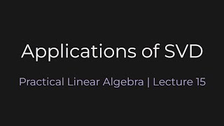 Applications of SVD | Practical Linear Algebra (Lecture 15)