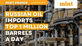Russian Oil Imports Top 1 Million Barrels A Day Mint Primer Mint