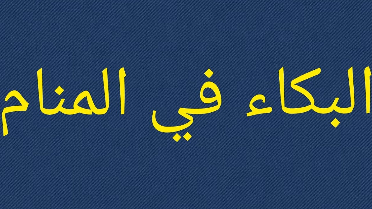 البكاء في المنام حلم البكاء للعزباء في المنام للعزباء تفسير البكاء للبنت العزباء