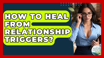 How To Heal From Relationship Triggers? - The Personal Growth Path
