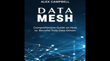 Data Mesh: Comprehensive Guide on How to Become Truly Data-Driven - Alex Campbell