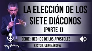 “LA ELECCIÓN DE LOS SIETE DIÁCONOS”, parte 1 | Pastor Julio Márquez. Predicas, estudios bíblicos.