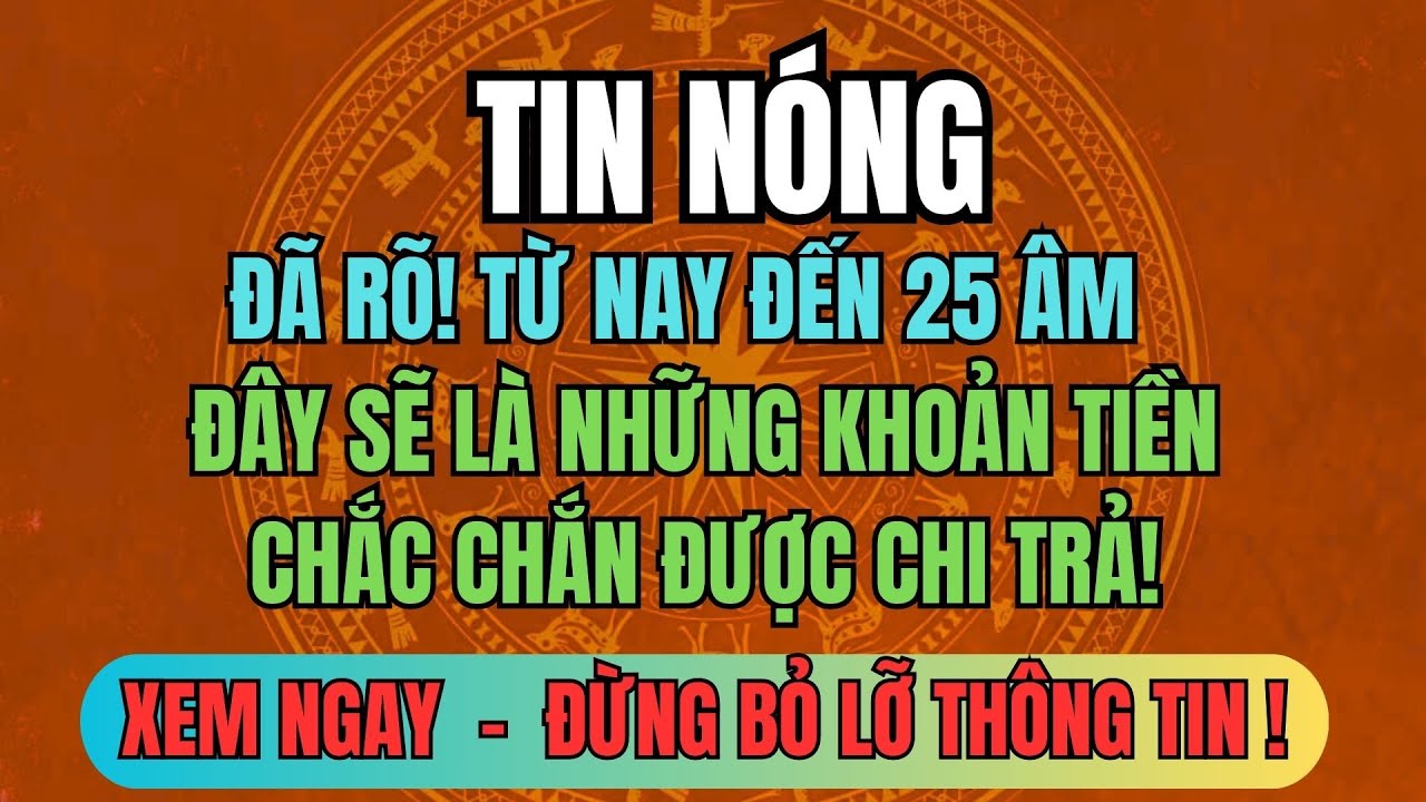 TIN NÓNG: Đã Rõ! Từ Nay Đến 25 Âm – Đây Sẽ Là Những Khoản Tiền Chắc Chắn Được Chi Trả!