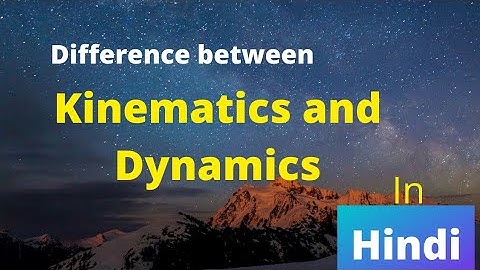 What is difference between Kinematic and Dynamic? in Hindi