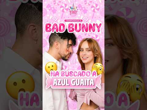 Bad bunny ha buscado a Azul Guaita
