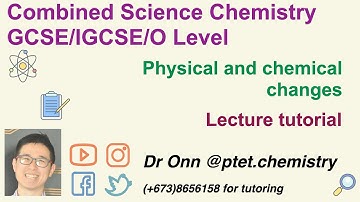 Combined Science O Level 5129, IGCSE 0653 - Physical and chemical changes - Lecture tutorial