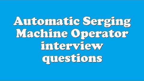 Automatic Serging Machine Operator interview questions