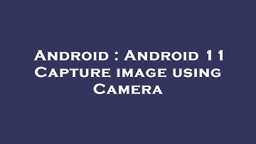 Android : Android 11 Capture image using Camera