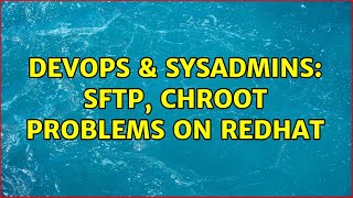 DevOps & SysAdmins: SFTP, Chroot problems on Redhat Wealth