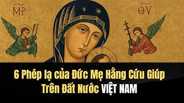 6 Phép lạ của Đức Mẹ Hằng Cứu Giúp Trên Đất Nước VIỆT NAM