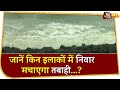 Nivar Cyclone : 130 किमी की रफ्तार से आएगी आफत...फैलाएगी दहशत, इन इलाकों में होगा असर