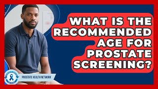 What Is the Recommended Age for Prostate Screening? - Prostate Health Network