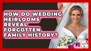 How Do Wedding Heirlooms Reveal Forgotten Family History? - Wedding Trends Now