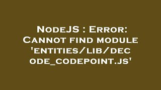 NodeJS : Error: Cannot find module 'entities/lib/decode_codepoint.js'