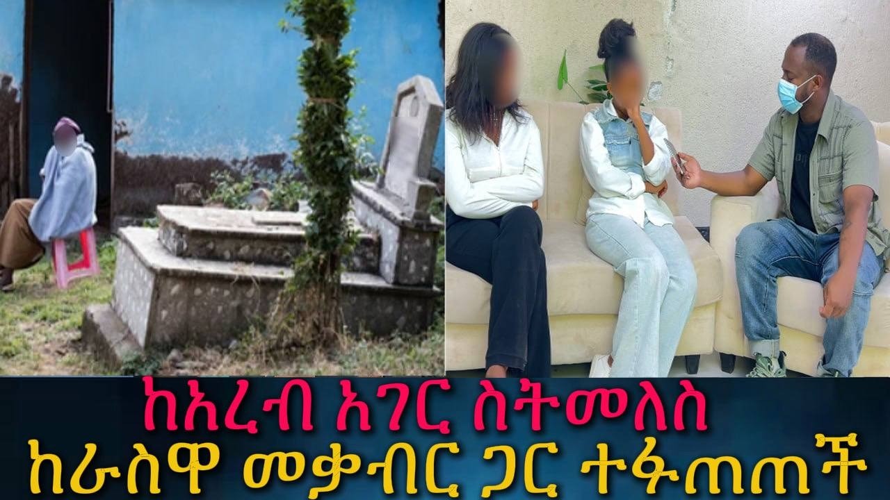 አስደንጋጭ እውነታ, እናትዋን ብላ ከአረብ አገር የመታችው ሴት ከራስዋ መቃብር ጋር ተፋጠጠች።