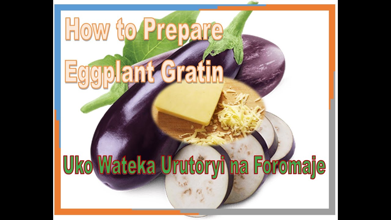 How to prepare Eggplant Gratin/Uko wateka urutoryi na Foromaje/ Chef Henry