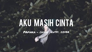 Aku Masih Cinta - Papinka - Chika Lutfi Cover ( Lirik/Lyrics )