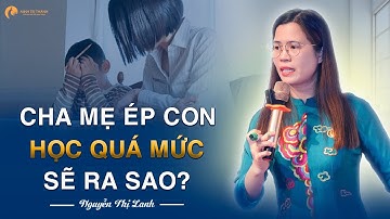 Cha mẹ ép con học quá mức sẽ ra sao | Nguyễn Thị Lanh