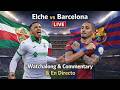 Elche vs Barcelona 🔴 LIVE | LaLiga Watchalong &amp; Commentary | En Directo