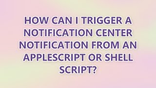 How can I trigger a Notification Center notification from an AppleScript or shell script? (3 SOLUTIO