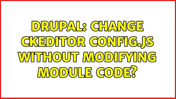 Drupal: Change CKEditor config.js without modifying module code? (4 Solutions!!)