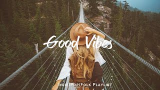 Good Vibes | 🍀 Chill Morning Songs to Start Your Day | An Indie/Pop/Folk/Acoustic Playlist