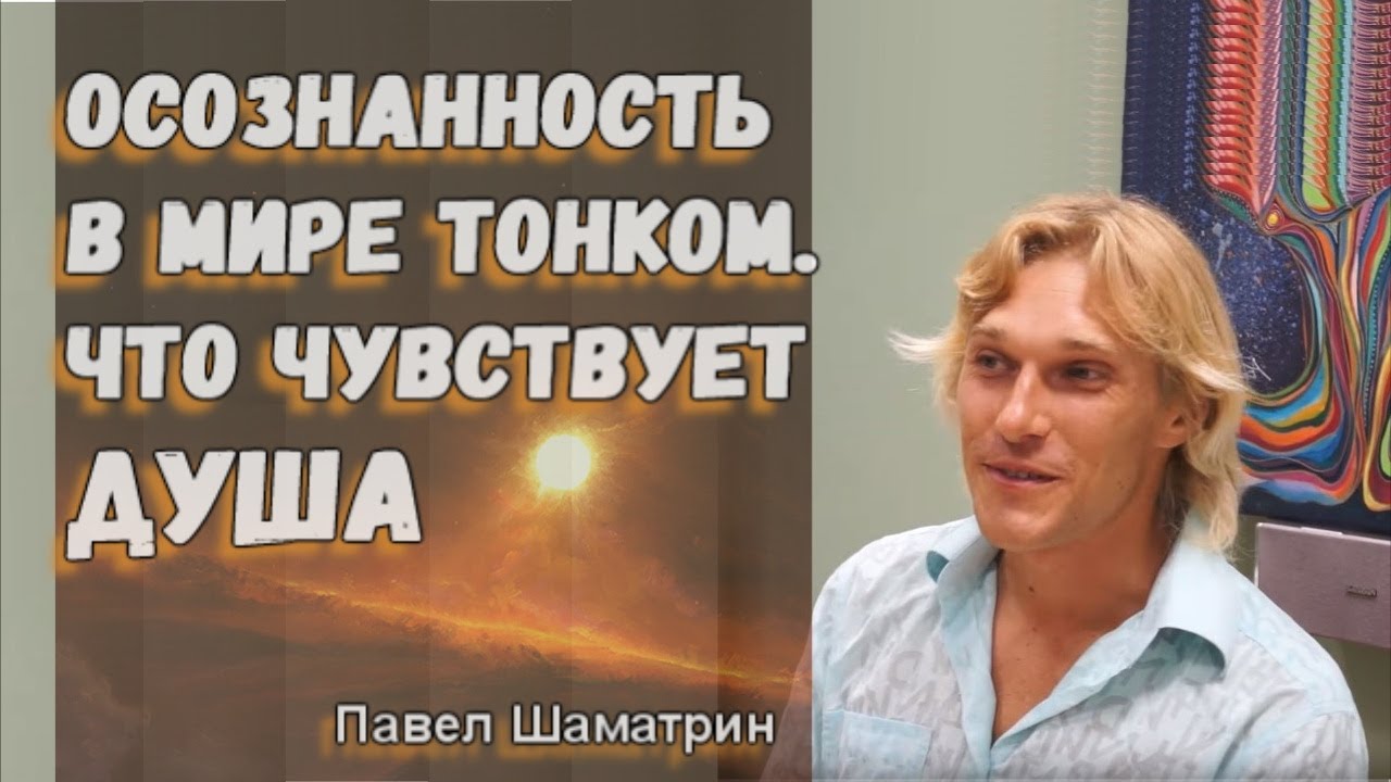 Осознанность в мире тонком. Что чувствует душа? Павел Шаматрин - YouTube