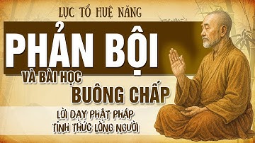 Lục Tổ Huệ Năng: PHẢN BỘI và bài học buông chấp: Lời Phật dạy để tâm KHÔNG CÒN ĐAU
