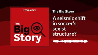 Famous A seismic shift in soccer's sexist structure? | The Big Story Wealth