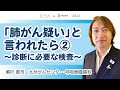 「肺がん疑い」と言われたら②~診断に必要な検査~【動画でわかる肺がん治療の最前線】