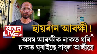 হায়ৰান আৰক্ষী! অসম আৰক্ষীক নাকত ধৰি চাকত ঘূৰাইছে বাবুল আলীয়ে