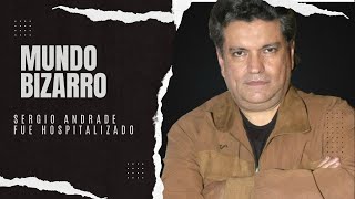 MUNDO BIZARRO: Sergio Andrade fue hospitalizado