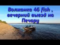 Волжанка 46 fish , вечерний выезд на Печору