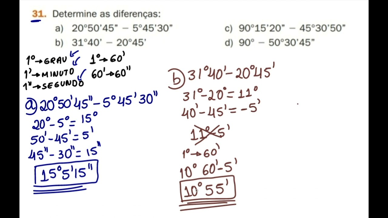 31- Determine as diferenças a)20°50'45'' - 5°45'30'' b)31°40' - 20° 45'  c)90°15'20''-45°30'50'' 