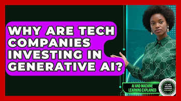 Why Are Tech Companies Investing in Generative AI? - AI and Machine Learning Explained