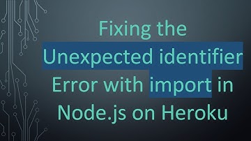 Fixing the Unexpected identifier Error with import in Node.js on Heroku