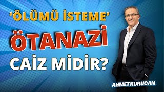 Ölümü Tercih Etmek: Ötanazi! | AHMET KURUCAN