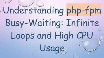Understanding php-fpm Busy-Waiting: Infinite Loops and High CPU Usage